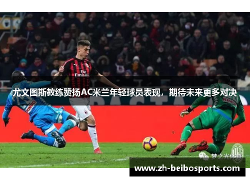 尤文图斯教练赞扬AC米兰年轻球员表现，期待未来更多对决