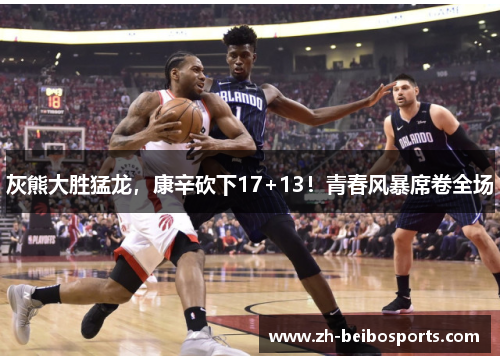 灰熊大胜猛龙，康辛砍下17+13！青春风暴席卷全场
