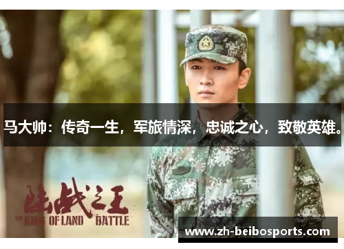 马大帅：传奇一生，军旅情深，忠诚之心，致敬英雄。