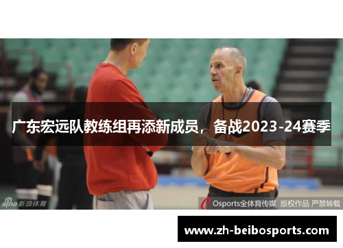 广东宏远队教练组再添新成员，备战2023-24赛季