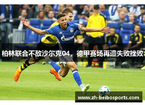 柏林联合不敌沙尔克04，德甲赛场再遭失败挫败
