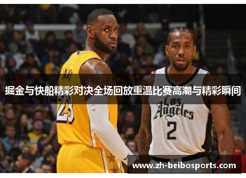 掘金与快船精彩对决全场回放重温比赛高潮与精彩瞬间