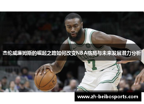 杰伦威廉姆斯的崛起之路如何改变NBA格局与未来发展潜力分析