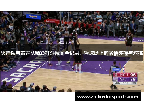 火箭队与雷霆队精彩打斗瞬间全记录，篮球场上的激情碰撞与对抗