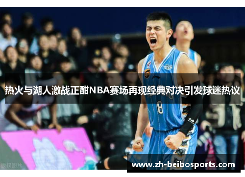 热火与湖人激战正酣NBA赛场再现经典对决引发球迷热议