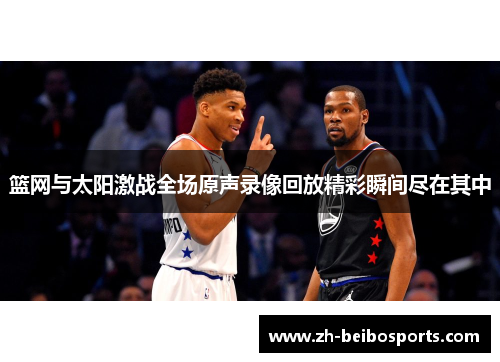 篮网与太阳激战全场原声录像回放精彩瞬间尽在其中