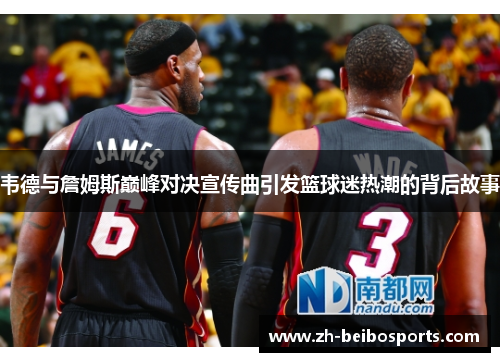 韦德与詹姆斯巅峰对决宣传曲引发篮球迷热潮的背后故事