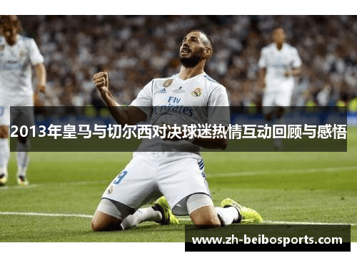 2013年皇马与切尔西对决球迷热情互动回顾与感悟