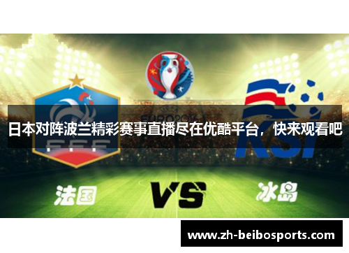 日本对阵波兰精彩赛事直播尽在优酷平台,快来观看吧 日本对阵波兰精彩赛事直播尽在优酷平台,快来观看吧