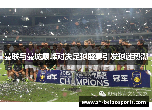 曼联与曼城巅峰对决足球盛宴引发球迷热潮 曼联与曼城巅峰对决足球盛宴引发球迷热潮