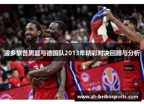 波多黎各男篮与德国队2013年精彩对决回顾与分析