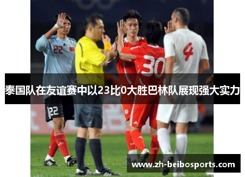 泰国队在友谊赛中以23比0大胜巴林队展现强大实力