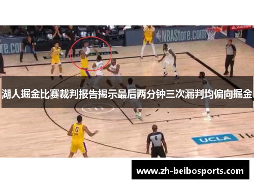 湖人掘金比赛裁判报告揭示最后两分钟三次漏判均偏向掘金