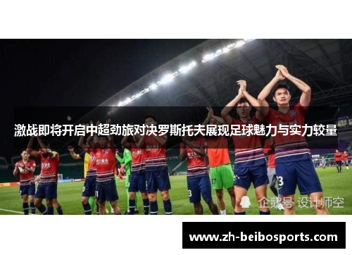 激战即将开启中超劲旅对决罗斯托夫展现足球魅力与实力较量