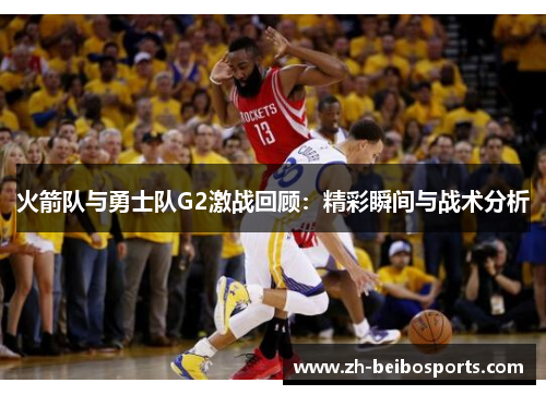 火箭队与勇士队G2激战回顾：精彩瞬间与战术分析