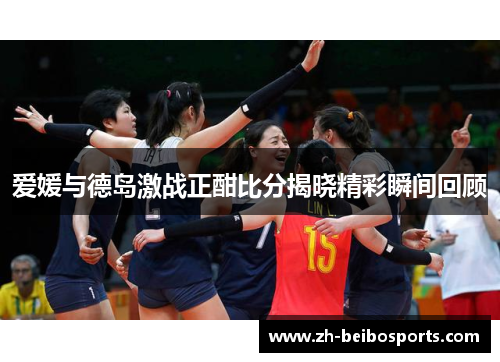 爱媛与德岛激战正酣比分揭晓精彩瞬间回顾