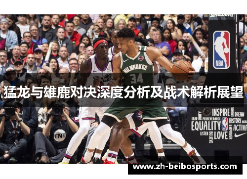 猛龙与雄鹿对决深度分析及战术解析展望